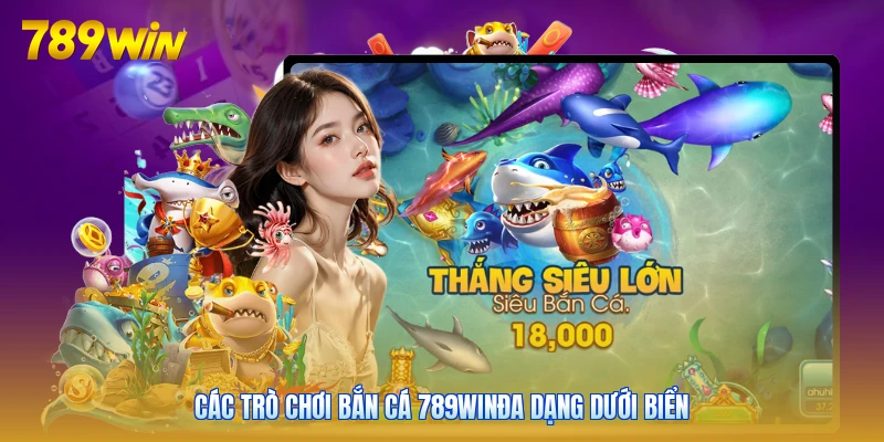 Các trò chơi bắn cá 789winđa dạng dưới biển