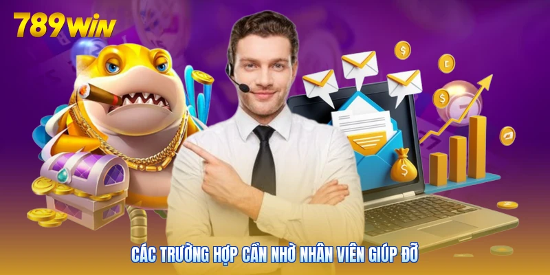 Các trường hợp cần nhờ nhân viên giúp đỡ