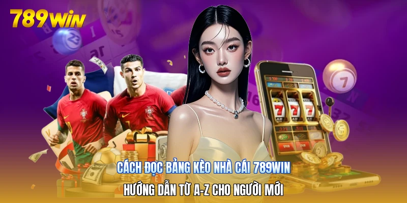 Cách Đọc Bảng Kèo Nhà Cái 789win | Hướng Dẫn Từ A-Z Cho Người Mới