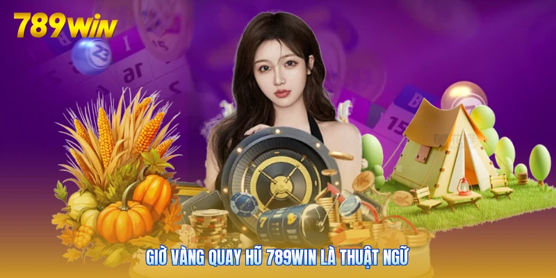Giờ vàng quay hũ 789win là thuật ngữ