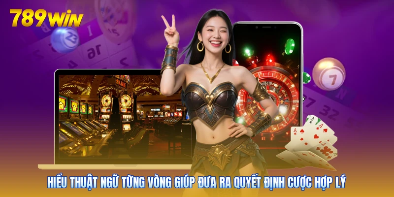 Hiểu thuật ngữ từng vòng giúp đưa ra quyết định cược hợp lý