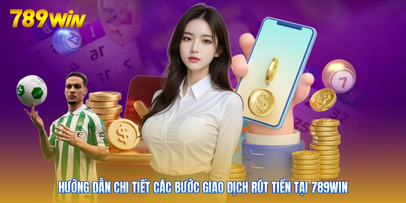 Hướng dẫn chi tiết các bước giao dịch rút tiền tại 789win