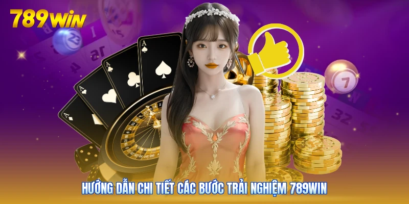 Hướng dẫn chi tiết các bước trải nghiệm 789win