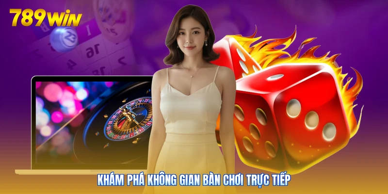 Khám phá không gian bàn chơi trực tiếp