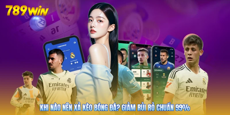 Khi Nào Nên Xả Kèo Bóng Đá? Giảm Rủi Rỏ Chuẩn 99%