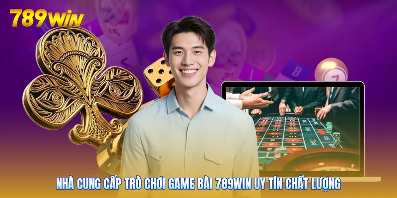 Nhà cung cấp trò chơi game bài 789win uy tín chất lượng