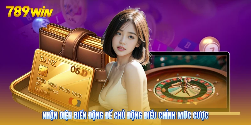 Nhận diện biến động để chủ động điều chỉnh mức cược