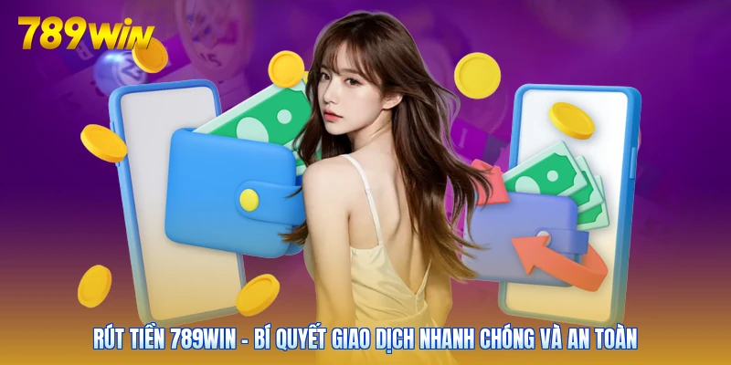 Rút Tiền 789win - Bí Quyết Giao Dịch Nhanh Chóng Và An Toàn