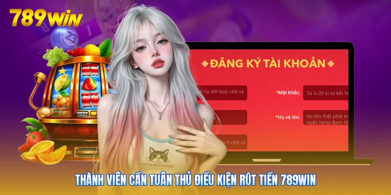Thành viên cần tuân thủ điều kiện rút tiền 789win