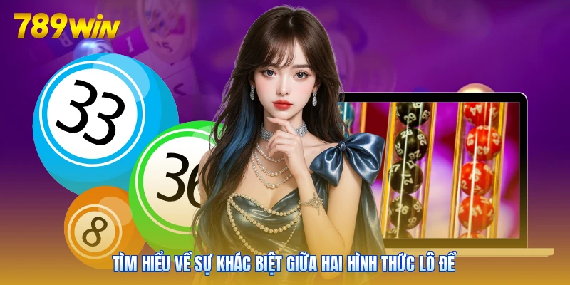 Tìm hiểu về sự khác biệt giữa hai hình thức lô đề