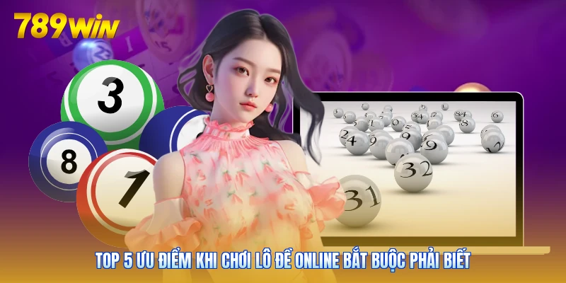 Top 5 Ưu Điểm Khi Chơi Lô Đề Online Bắt Buộc Phải Biết