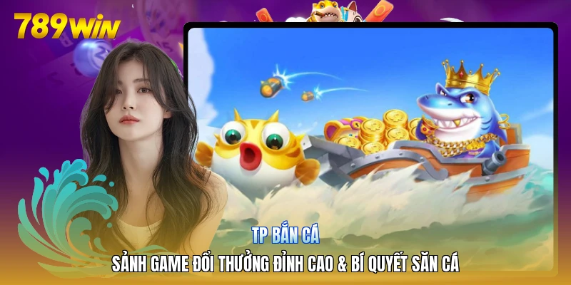 TP Bắn Cá | Sảnh Game Đổi Thưởng Đỉnh Cao & Bí Quyết Săn Cá